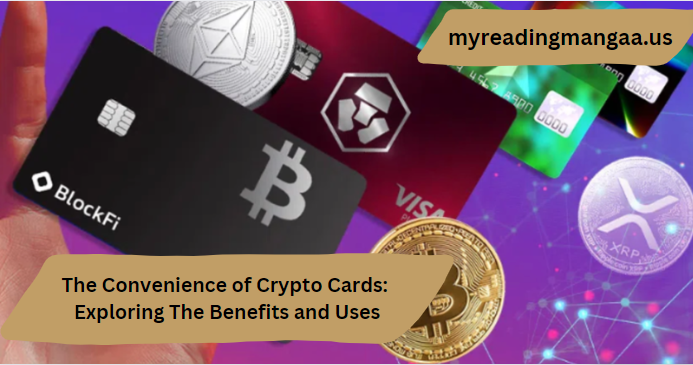 The Convenience of Crypto Cards: Exploring The Benefits and Uses