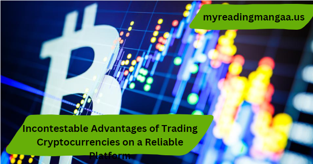 Incontestable Advantages of Trading Cryptocurrencies on a Reliable Platform
